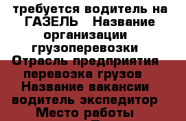 требуется водитель на ГАЗЕЛЬ › Название организации ­ грузоперевозки › Отрасль предприятия ­ перевозка грузов  › Название вакансии ­ водитель-экспедитор › Место работы ­ пятигорск › Подчинение ­ - › Минимальный оклад ­ 20 000 › Максимальный оклад ­ 33 000 › Процент ­ 2 › База расчета процента ­ - › Возраст от ­ 21 › Возраст до ­ 40 - Ставропольский край Работа » Вакансии   . Ставропольский край